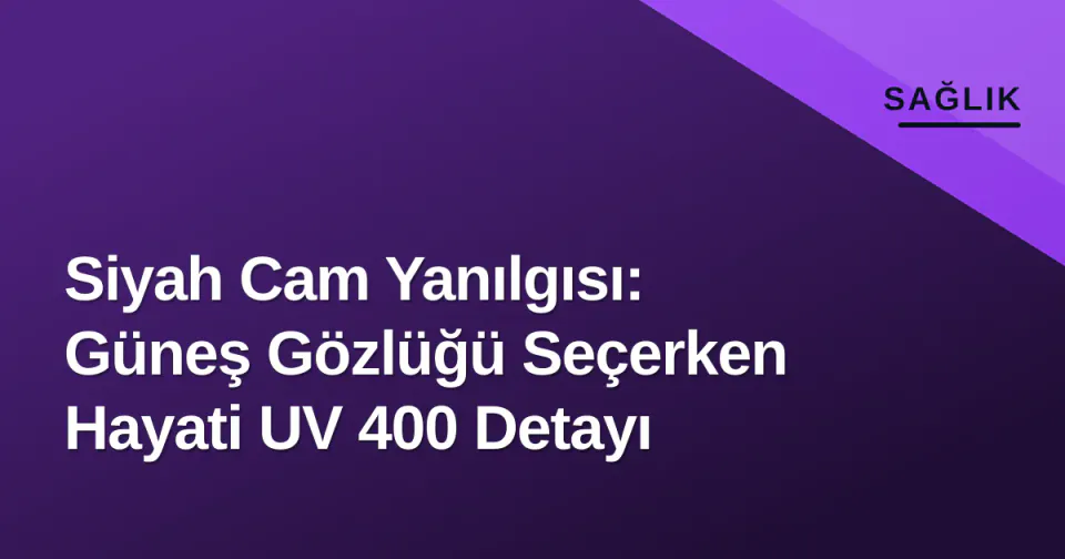 Siyah Cam Yanılgısı: Güneş Gözlüğü Seçerken Hayati UV 400 Detayı görseli