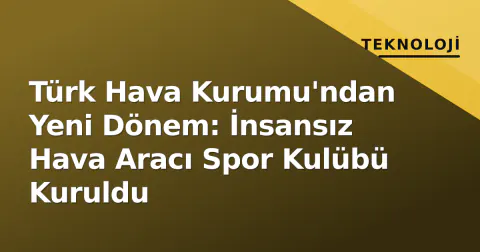Türk Hava Kurumu'ndan Yeni Dönem: İnsansız Hava Aracı Spor Kulübü Kuruldu