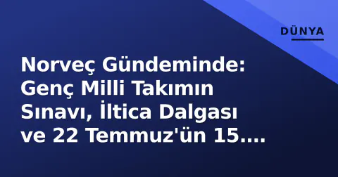 Norveç Gündeminde: Genç Milli Takımın Sınavı, İltica Dalgası ve 22 Temmuz'ün 15. Yılı