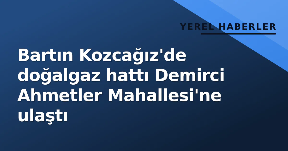 Bartın Kozcağız'de doğalgaz hattı Demirci Ahmetler Mahallesi'ne ulaştı Bartın Kozcağız'de doğalgaz hattı Demirci Ahmetler Mahallesi'ne ulaştı