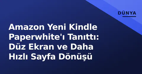 Amazon Yeni Kindle Paperwhite'ı Tanıttı: Düz Ekran ve Daha Hızlı Sayfa Dönüşü