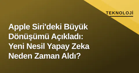 Apple Siri'deki Büyük Dönüşümü Açıkladı: Yeni Nesil Yapay Zeka Neden Zaman Aldı?