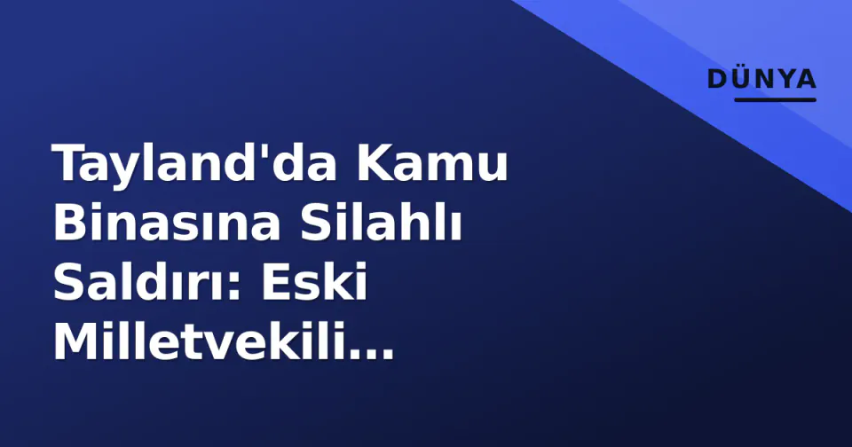 Tayland'da Kamu Binasına Silahlı Saldırı: Eski Milletvekili Gözaltında görseli