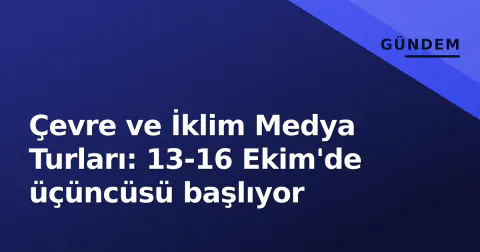 Çevre ve İklim Medya Turları: 13-16 Ekim'de üçüncüsü başlıyor