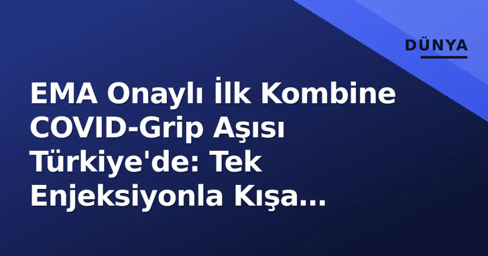 EMA Onaylı İlk Kombine COVID-Grip Aşısı Türkiye'de: Tek Enjeksiyonla Kışa Hazırlık görseli