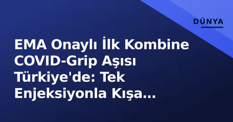 EMA Onaylı İlk Kombine COVID-Grip Aşısı Türkiye'de: Tek Enjeksiyonla Kışa Hazırlık