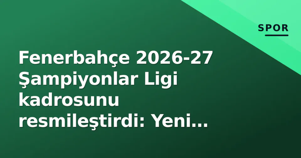 Fenerbahçe 2026-27 Şampiyonlar Ligi kadrosunu resmileştirdi: Yeni transferler listede görseli