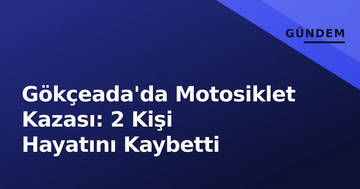 Gökçeada'da Motosiklet Kazası: 2 Kişi Hayatını Kaybetti Gökçeada'da Motosiklet Kazası: 2 Kişi Hayatını Kaybetti