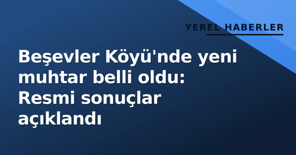 Beşevler Köyü'nde yeni muhtar belli oldu: Resmi sonuçlar açıklandı görseli