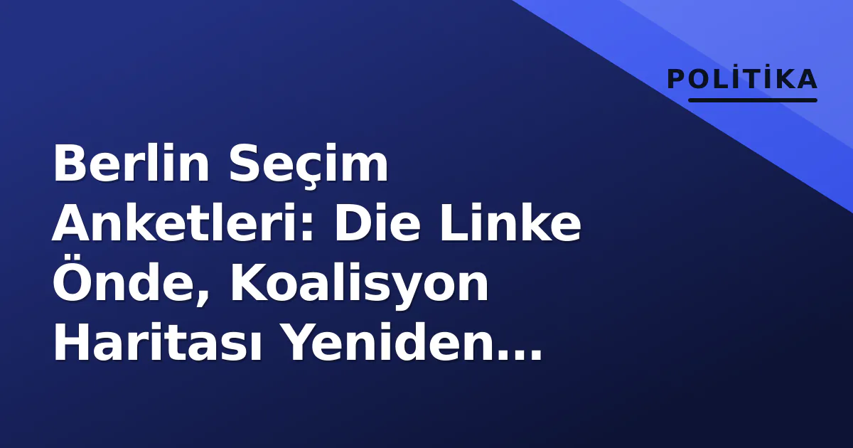 Berlin Seçim Anketleri: Die Linke Önde, Koalisyon Haritası Yeniden Çiziliyor Berlin Seçim Anketleri: Die Linke Önde, Koalisyon Haritası Yeniden Çiziliyor