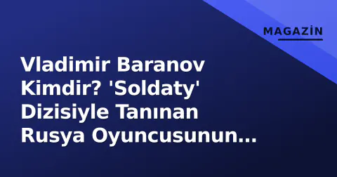 Vladimir Baranov Kimdir? 'Soldaty' Dizisiyle Tanınan Rusya Oyuncusunun Hayatı ve Kariyeri