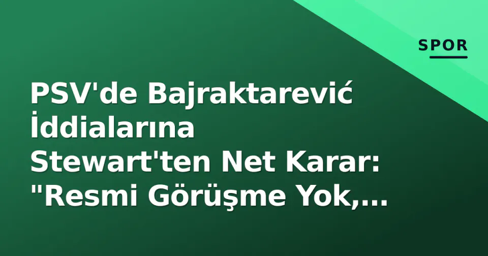 PSV'de Bajraktarević İddialarına Stewart'ten Net Karar: "Resmi Görüşme Yok, Kalacak" görseli