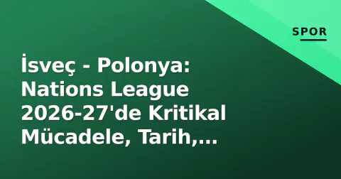 İsveç - Polonya: Nations League 2026-27'de Kritikal Mücadele, Tarih, Kadrolar ve Yayın Bilgileri