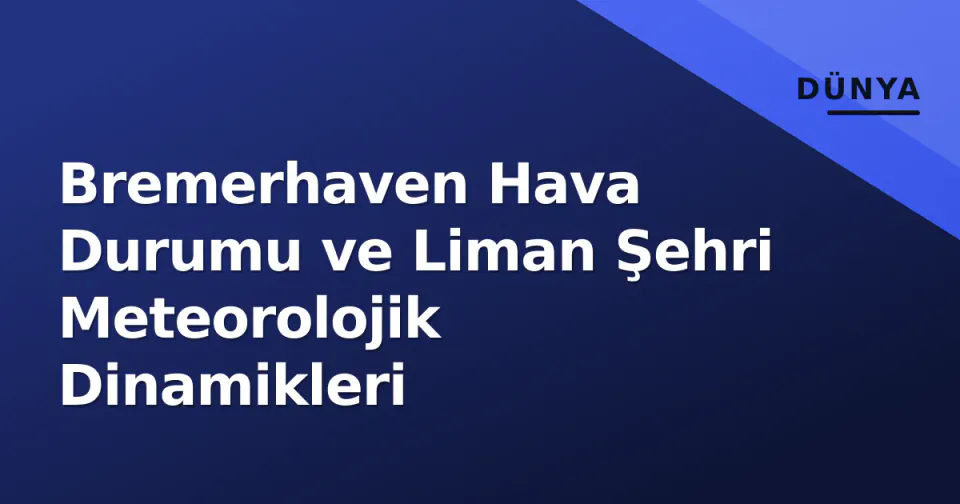Bremerhaven Hava Durumu ve Liman Şehri Meteorolojik Dinamikleri görseli