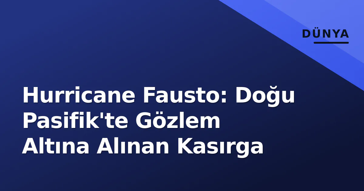 Hurricane Fausto: Doğu Pasifik'te Gözlem Altına Alınan Kasırga Hurricane Fausto: Doğu Pasifik'te Gözlem Altına Alınan Kasırga