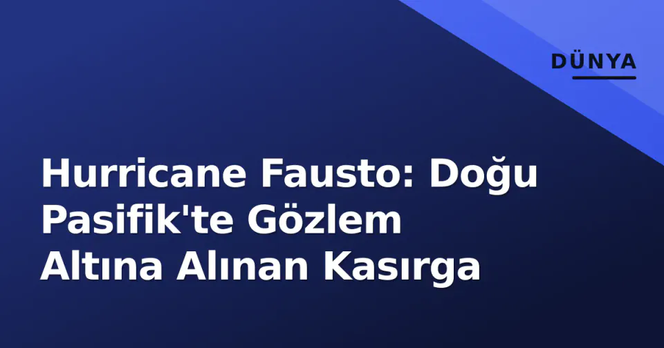 Hurricane Fausto: Doğu Pasifik'te Gözlem Altına Alınan Kasırga görseli