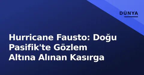 Hurricane Fausto: Doğu Pasifik'te Gözlem Altına Alınan Kasırga