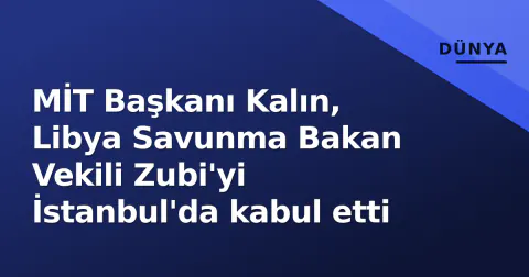 MİT Başkanı Kalın, Libya Savunma Bakan Vekili Zubi'yi İstanbul'da kabul etti