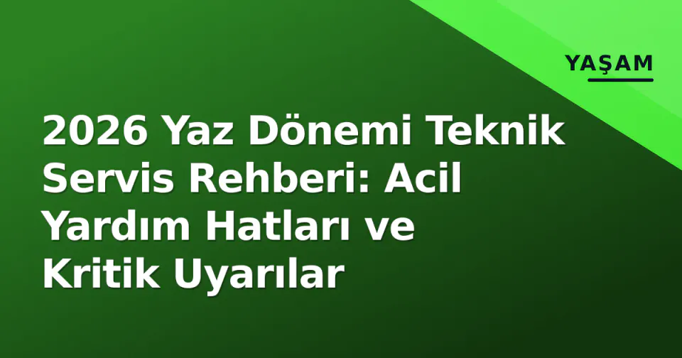 2026 Yaz Dönemi Teknik Servis Rehberi: Acil Yardım Hatları ve Kritik Uyarılar görseli