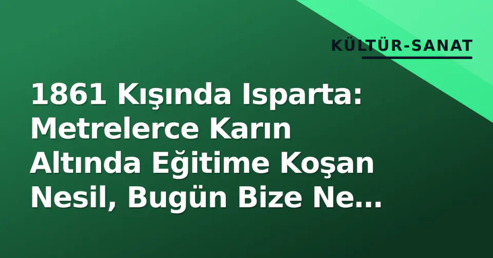 1861 Kışında Isparta: Metrelerce Karın Altında Eğitime Koşan Nesil, Bugün Bize Ne Anlatıyor? görseli