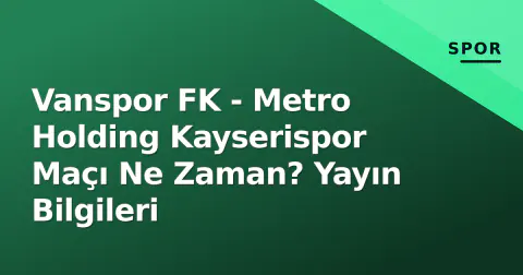 Vanspor FK - Metro Holding Kayserispor Maçı Ne Zaman? Yayın Bilgileri
