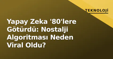 Yapay Zeka '80'lere Götürdü: Nostalji Algoritması Neden Viral Oldu?