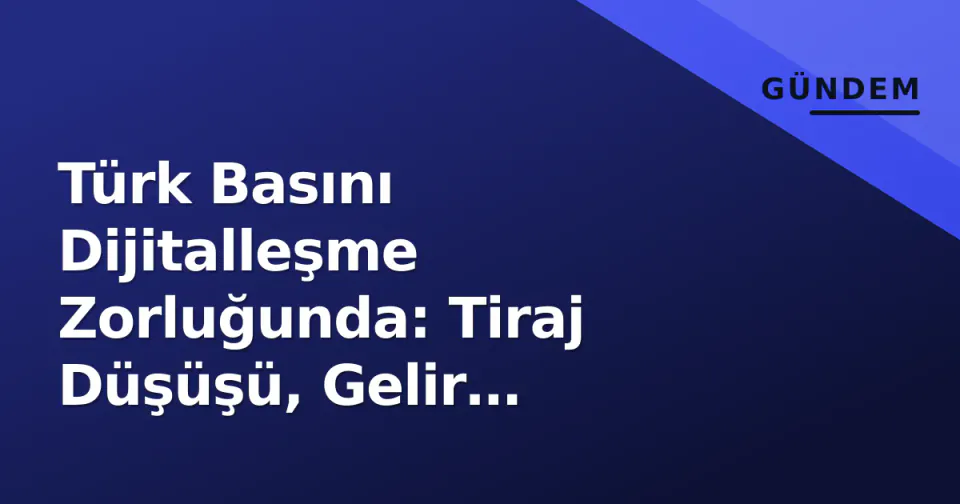 Türk Basını Dijitalleşme Zorluğunda: Tiraj Düşüşü, Gelir Modelleri ve Gelecek görseli