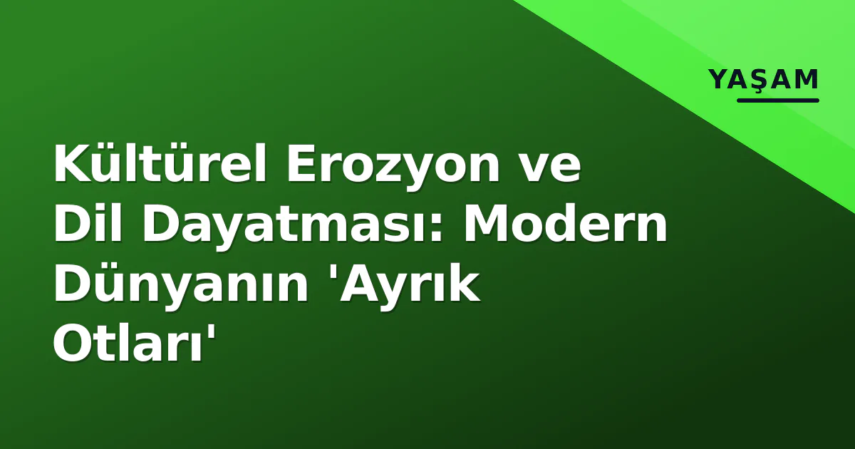 Kültürel Erozyon ve Dil Dayatması: Modern Dünyanın 'Ayrık Otları' Kültürel Erozyon ve Dil Dayatması: Modern Dünyanın 'Ayrık Otları'