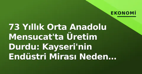 73 Yıllık Orta Anadolu Mensucat'ta Üretim Durdu: Kayseri'nin Endüstri Mirası Neden Sustu?