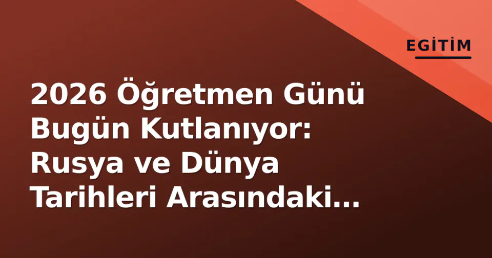 2026 Öğretmen Günü Bugün Kutlanıyor: Rusya ve Dünya Tarihleri Arasındaki Fark Nedir? görseli
