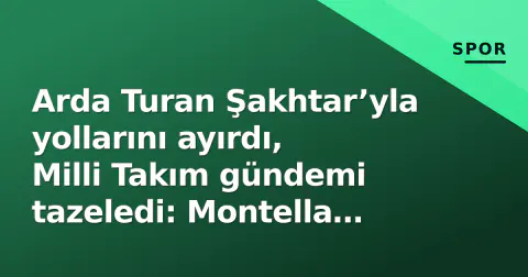Arda Turan Şakhtar’yla yollarını ayırdı, Milli Takım gündemi tazeledi: Montella koltuğu ve ‘ikinci red’ gerçeği