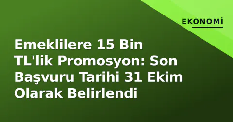 Emeklilere 15 Bin TL'lik Promosyon: Son Başvuru Tarihi 31 Ekim Olarak Belirlendi