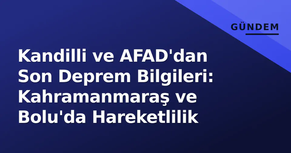 Kandilli ve AFAD'dan Son Deprem Bilgileri: Kahramanmaraş ve Bolu'da Hareketlilik görseli