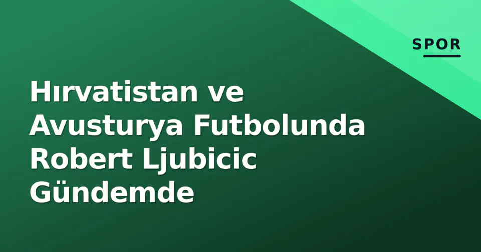 Hırvatistan ve Avusturya Futbolunda Robert Ljubicic Gündemde görseli