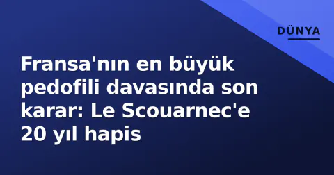 Fransa'nın en büyük pedofili davasında son karar: Le Scouarnec'e 20 yıl hapis