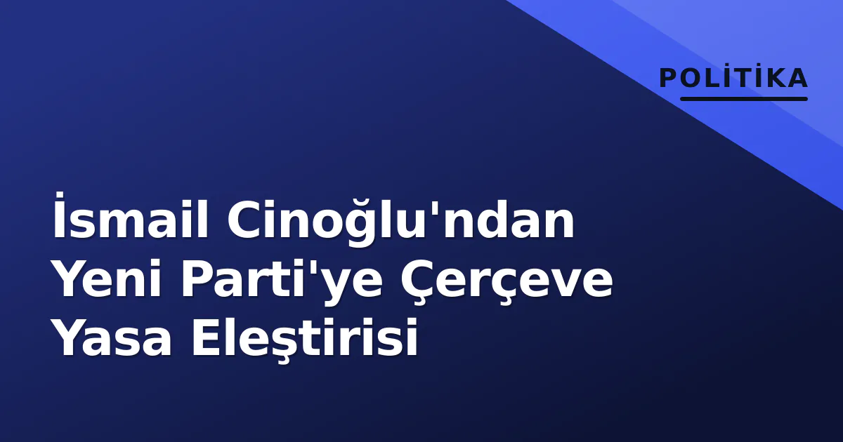 İsmail Cinoğlu'ndan Yeni Parti'ye Çerçeve Yasa Eleştirisi İsmail Cinoğlu'ndan Yeni Parti'ye Çerçeve Yasa Eleştirisi