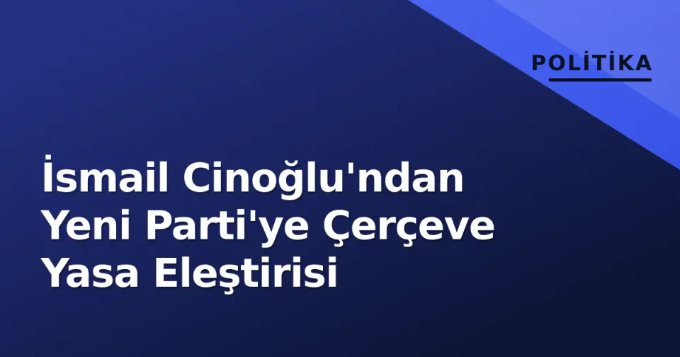 İsmail Cinoğlu'ndan Yeni Parti'ye Çerçeve Yasa Eleştirisi görseli