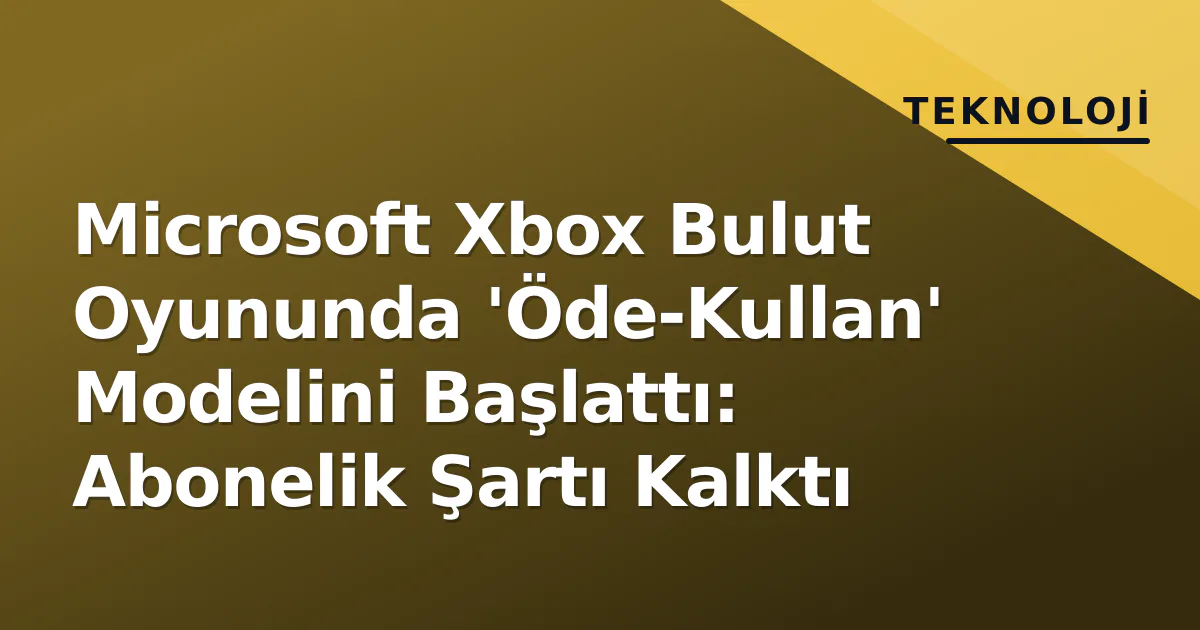 Microsoft Xbox Bulut Oyununda 'Öde-Kullan' Modelini Başlattı: Abonelik Şartı Kalktı Microsoft Xbox Bulut Oyununda 'Öde-Kullan' Modelini Başlattı: Abonelik Şartı Kalktı