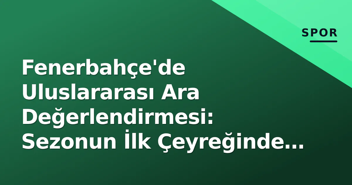 Fenerbahçe'de Uluslararası Ara Değerlendirmesi: Sezonun İlk Çeyreğinde Takım Kimliği, Mali Denge ve Gelecek Haritası Fenerbahçe'de Uluslararası Ara Değerlendirmesi: Sezonun İlk Çeyreğinde Takım Kimliği, Mali Denge ve Gelecek Haritası