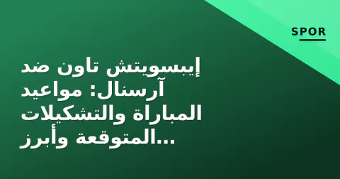 إيبسويتش تاون ضد آرسنال: مواعيد المباراة والتشكيلات المتوقعة وأبرز الغيابات في البريميرليغ