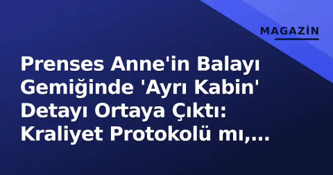 Prenses Anne'in Balayı Gemiğinde 'Ayrı Kabin' Detayı Ortaya Çıktı: Kraliyet Protokolü mı, Denizcilik Geleneği mi?