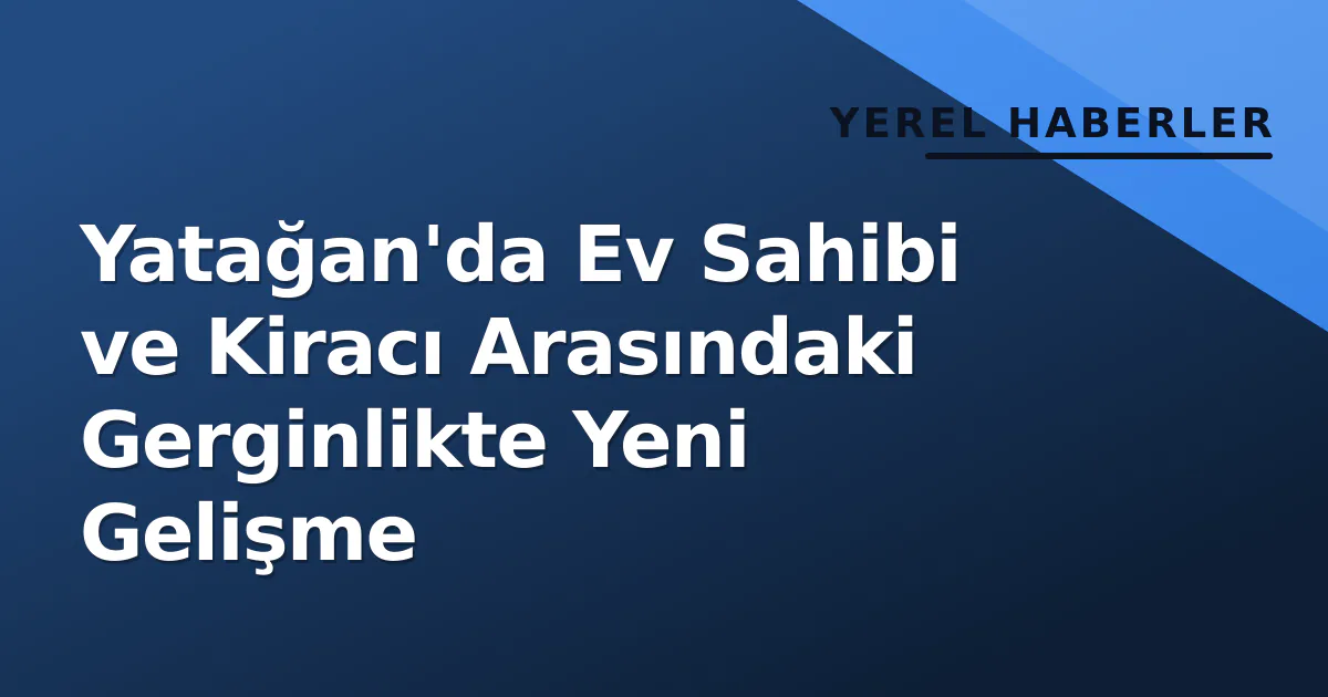 Yatağan'da Ev Sahibi ve Kiracı Arasındaki Gerginlikte Yeni Gelişme Yatağan'da Ev Sahibi ve Kiracı Arasındaki Gerginlikte Yeni Gelişme