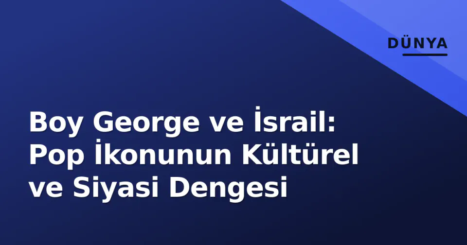 Boy George ve İsrail: Pop İkonunun Kültürel ve Siyasi Dengesi görseli