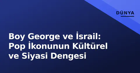 Boy George ve İsrail: Pop İkonunun Kültürel ve Siyasi Dengesi