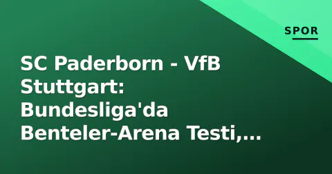 SC Paderborn - VfB Stuttgart: Bundesliga'da Benteler-Arena Testi, Hoeneş'in Avrupa Yorgunluğu