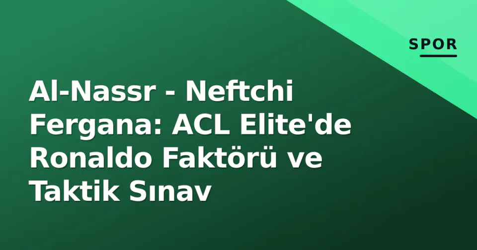 Al-Nassr - Neftchi Fergana: ACL Elite'de Ronaldo Faktörü ve Taktik Sınav görseli