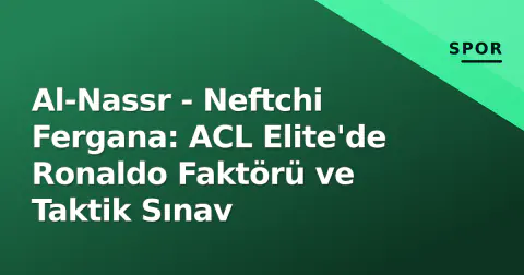 Al-Nassr - Neftchi Fergana: ACL Elite'de Ronaldo Faktörü ve Taktik Sınav