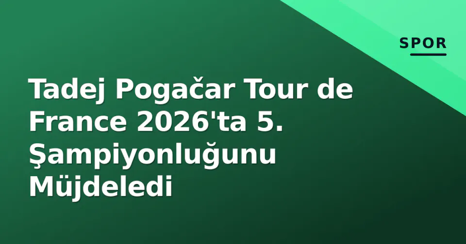 Tadej Pogačar Tour de France 2026'ta 5. Şampiyonluğunu Müjdeledi görseli
