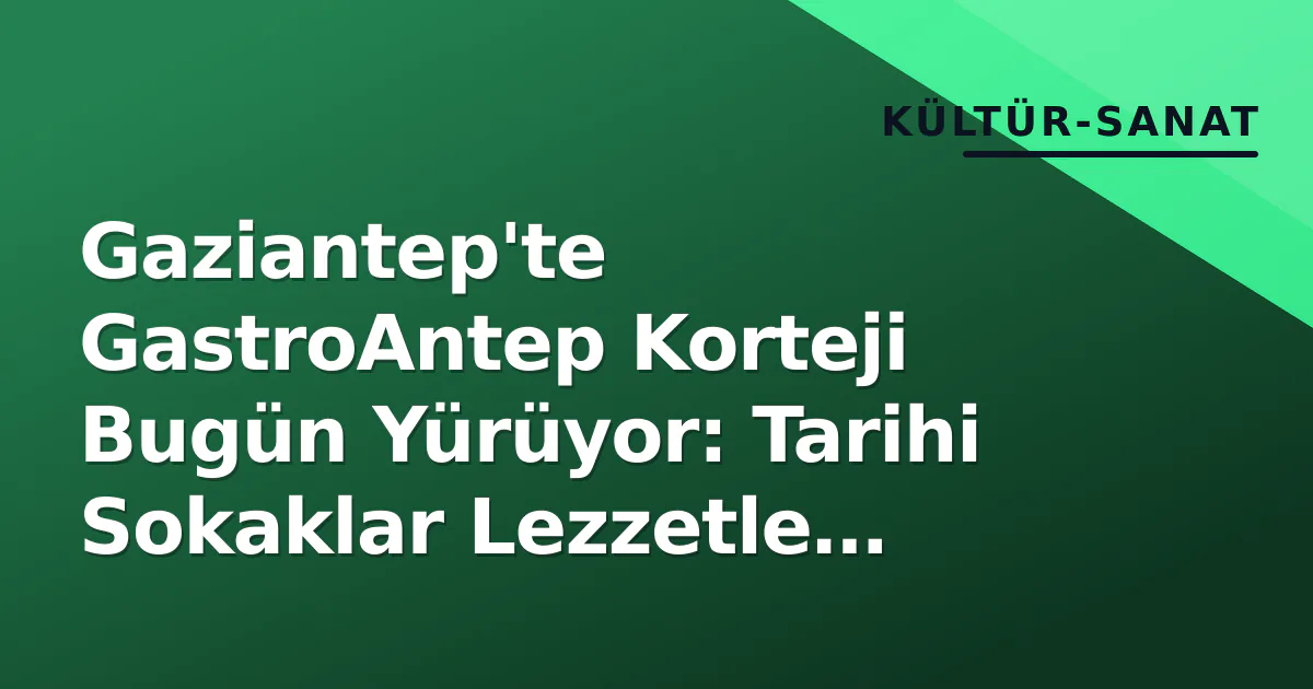 Gaziantep'te GastroAntep Korteji Bugün Yürüyor: Tarihi Sokaklar Lezzetle Buluşuyor Gaziantep'te GastroAntep Korteji Bugün Yürüyor: Tarihi Sokaklar Lezzetle Buluşuyor