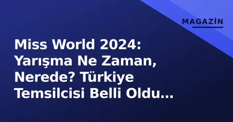 Miss World 2024: Yarışma Ne Zaman, Nerede? Türkiye Temsilcisi Belli Oldu mu?